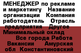 МЕНЕДЖЕР по рекламе и маркетингу › Название организации ­ Компания-работодатель › Отрасль предприятия ­ Другое › Минимальный оклад ­ 28 000 - Все города Работа » Вакансии   . Амурская обл.,Константиновский р-н